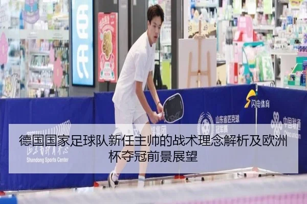 德国国家足球队新任主帅的战术理念解析及欧洲杯夺冠前景展望 - WEIDE SPORTS
